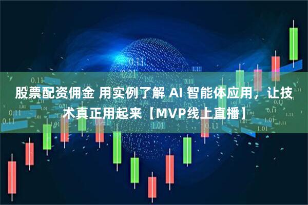 股票配资佣金 用实例了解 AI 智能体应用，让技术真正用起来【MVP线上直播】